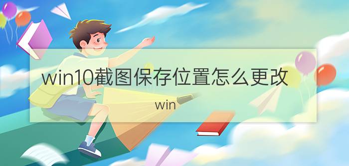 win10截图保存位置怎么更改 win 10锁屏截屏快捷键是啥？